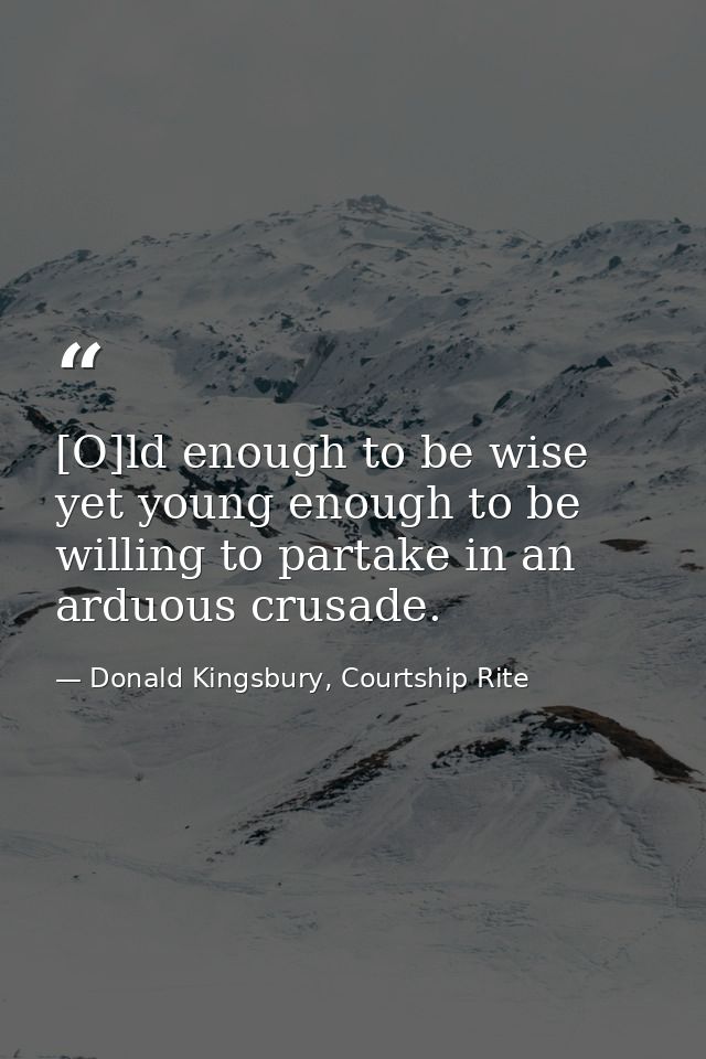 [O]ld enough to be wise yet young enough to be willing to partake in an arduous crusade. — Donald Kingsbury, Courtship Rite