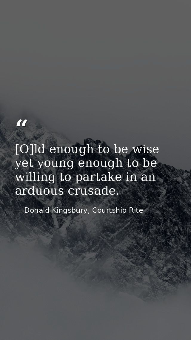 [O]ld enough to be wise yet young enough to be willing to partake in an arduous crusade. — Donald Kingsbury, Courtship Rite