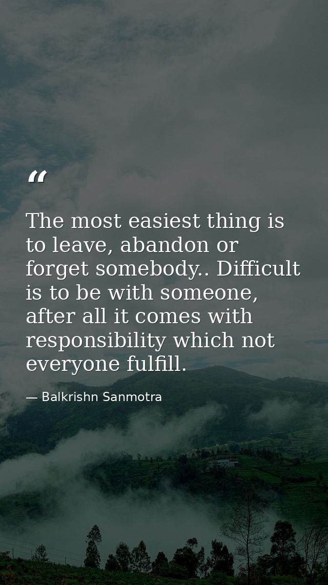 The most easiest thing is to leave, abandon or forget somebody.. Difficult is to be with someone, after all it comes wit — Balkrishn Sanmotra