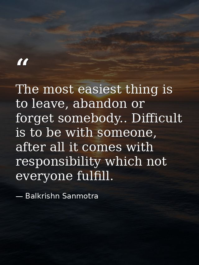 The most easiest thing is to leave, abandon or forget somebody.. Difficult is to be with someone, after all it comes wit — Balkrishn Sanmotra