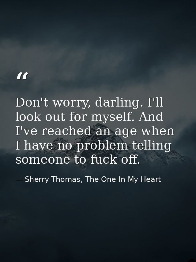Don't worry, darling. I'll look out for myself. And I've reached an age when I have no problem telling someone to fuck o — Sherry Thomas, The One In My Heart