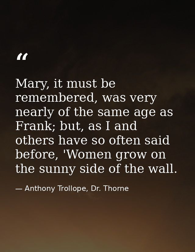 Mary, it must be remembered, was very nearly of the same age as Frank; but, as I and others have so often said before, ' — Anthony Trollope, Dr. Thorne