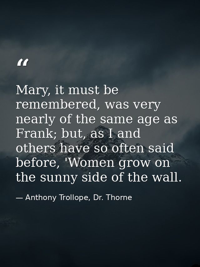 Mary, it must be remembered, was very nearly of the same age as Frank; but, as I and others have so often said before, ' — Anthony Trollope, Dr. Thorne