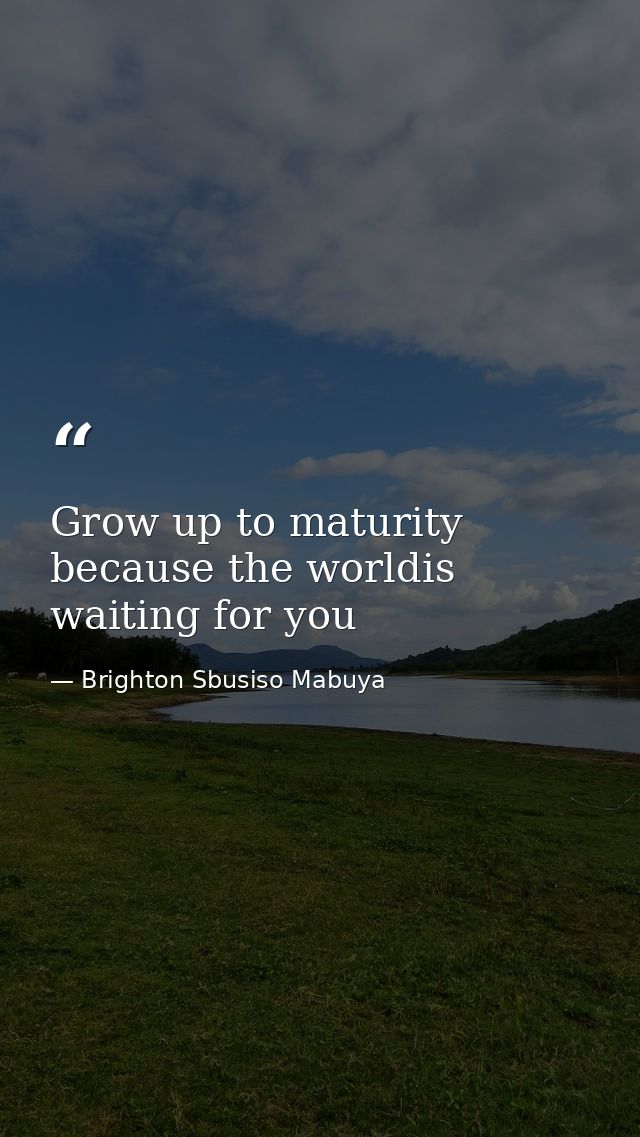 Grow up to maturity because the worldis waiting for you — Brighton Sbusiso Mabuya