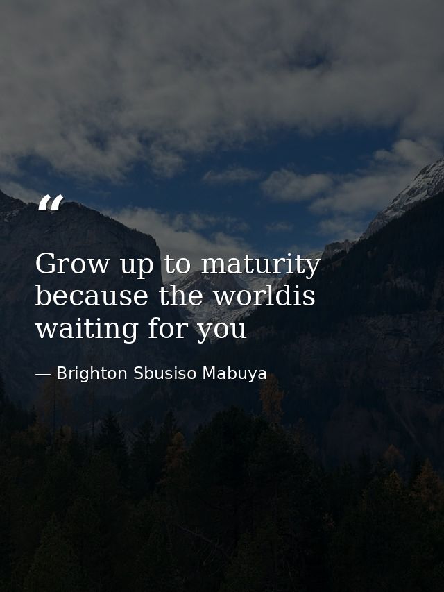 Grow up to maturity because the worldis waiting for you — Brighton Sbusiso Mabuya