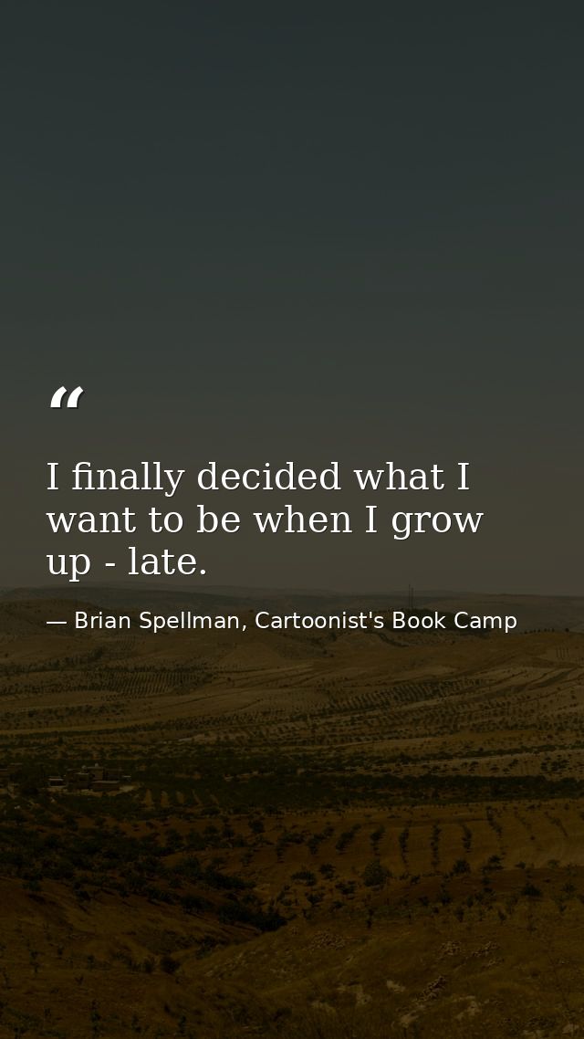I finally decided what I want to be when I grow up - late. — Brian Spellman, Cartoonist's Book Camp