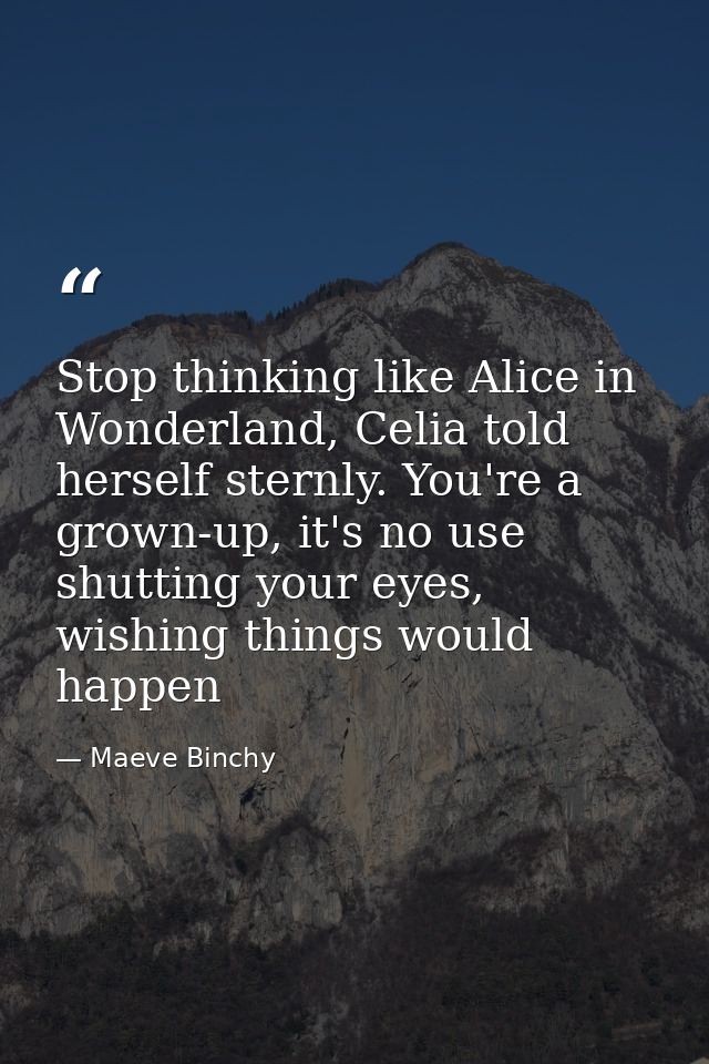 Stop thinking like Alice in Wonderland, Celia told herself sternly. You're a grown-up, it's no use shutting your eyes, w — Maeve Binchy