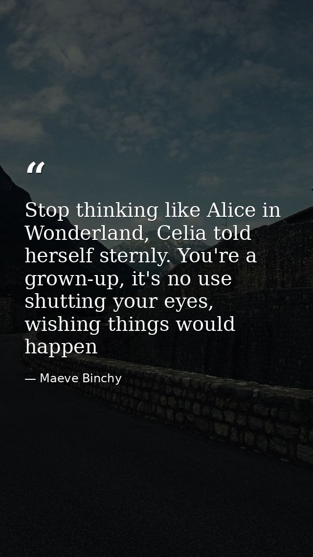 Stop thinking like Alice in Wonderland, Celia told herself sternly. You're a grown-up, it's no use shutting your eyes, w — Maeve Binchy