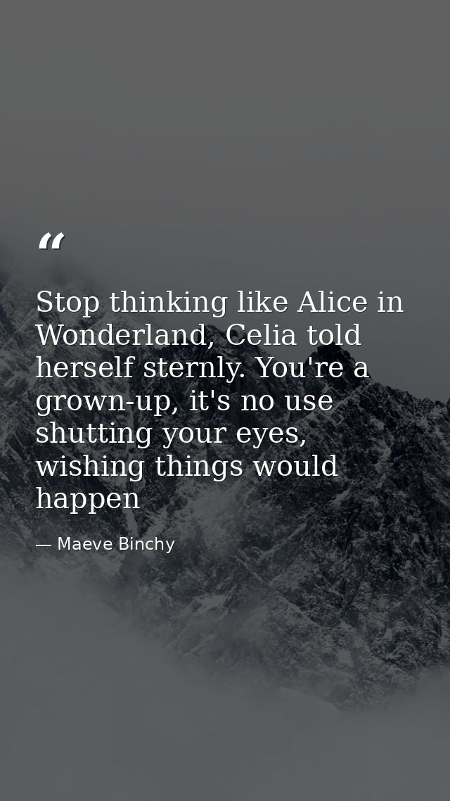 Stop thinking like Alice in Wonderland, Celia told herself sternly. You're a grown-up, it's no use shutting your eyes, w — Maeve Binchy