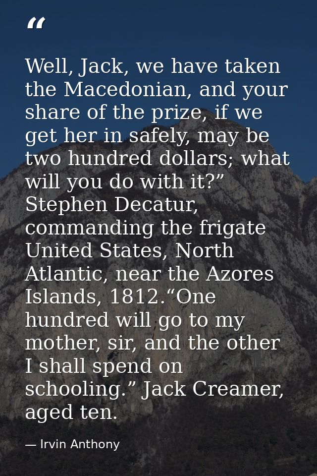 Well, Jack, we have taken the Macedonian, and your share of the prize, if we get her in safely, may be two hundred dolla — Irvin Anthony