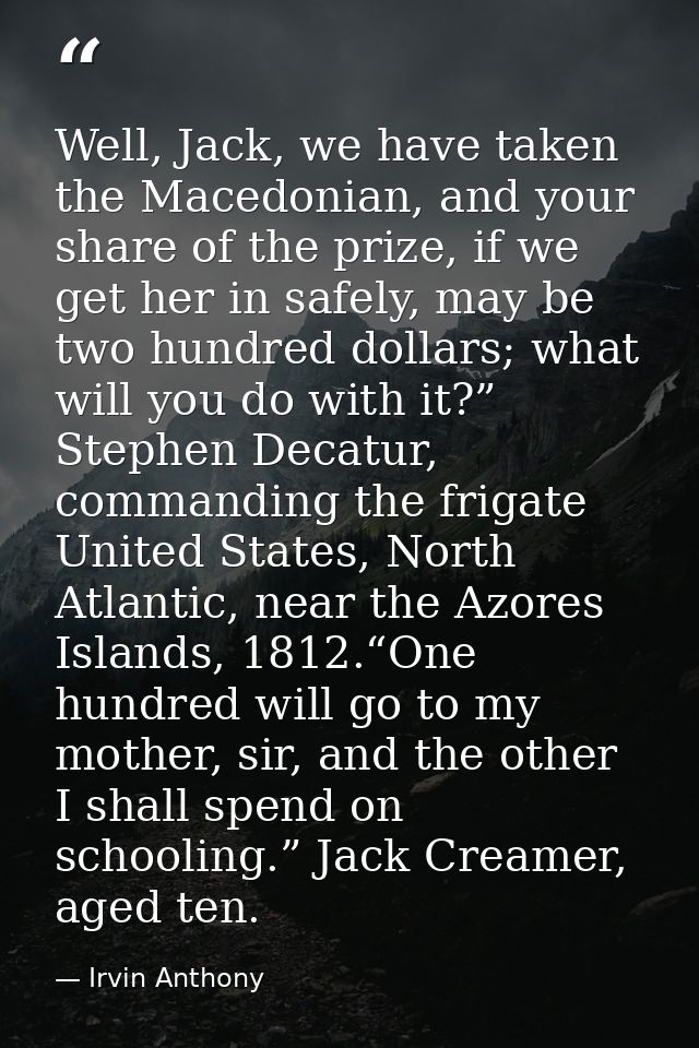 Well, Jack, we have taken the Macedonian, and your share of the prize, if we get her in safely, may be two hundred dolla — Irvin Anthony