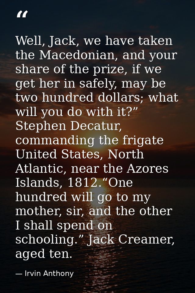 Well, Jack, we have taken the Macedonian, and your share of the prize, if we get her in safely, may be two hundred dolla — Irvin Anthony