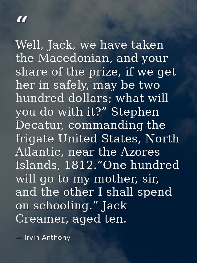 Well, Jack, we have taken the Macedonian, and your share of the prize, if we get her in safely, may be two hundred dolla — Irvin Anthony