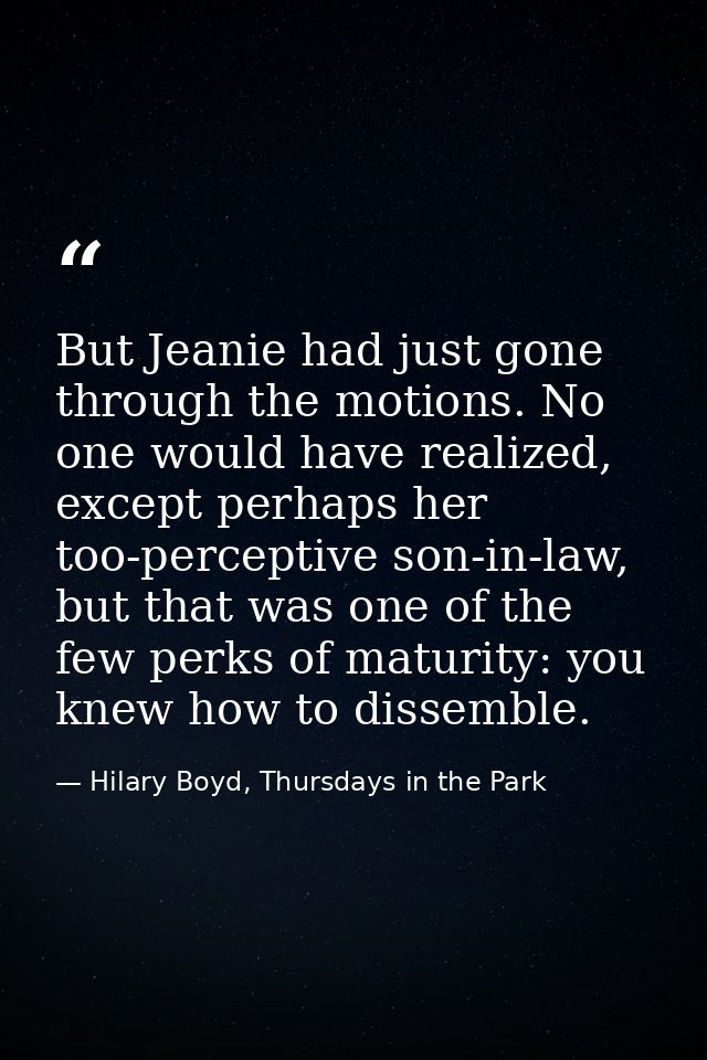 But Jeanie had just gone through the motions. No one would have realized, except perhaps her too-perceptive son-in-law,  — Hilary Boyd, Thursdays in the Park