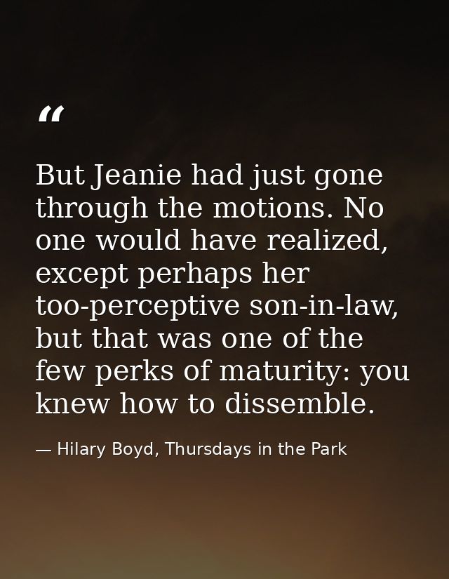 But Jeanie had just gone through the motions. No one would have realized, except perhaps her too-perceptive son-in-law,  — Hilary Boyd, Thursdays in the Park