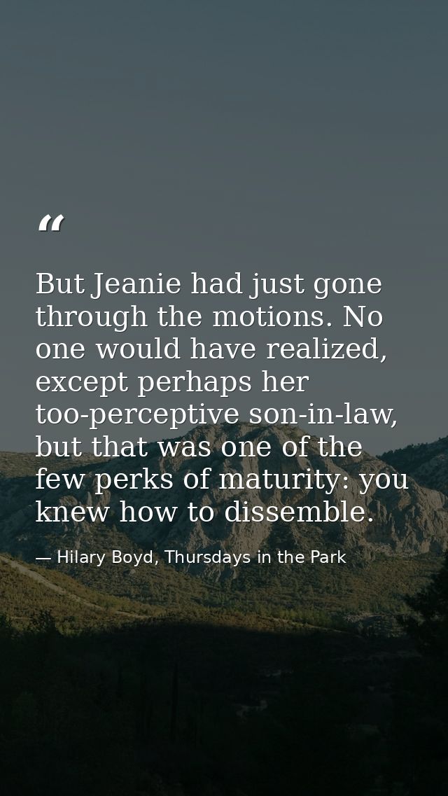But Jeanie had just gone through the motions. No one would have realized, except perhaps her too-perceptive son-in-law,  — Hilary Boyd, Thursdays in the Park