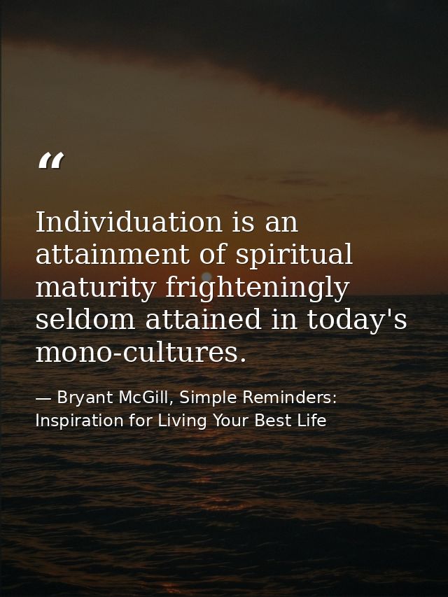 Individuation is an attainment of spiritual maturity frighteningly seldom attained in today's mono-cultures. — Bryant McGill, Simple Reminders: Inspiration for Living Your Best Life