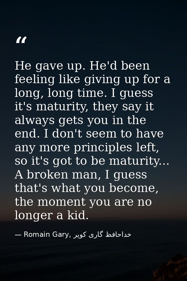 He gave up. He'd been feeling like giving up for a long, long time. I guess it's maturity, they say it always gets you i — Romain Gary, خداحافظ گاری کوپر