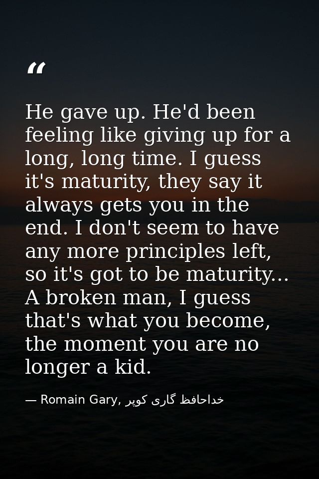 He gave up. He'd been feeling like giving up for a long, long time. I guess it's maturity, they say it always gets you i — Romain Gary, خداحافظ گاری کوپر