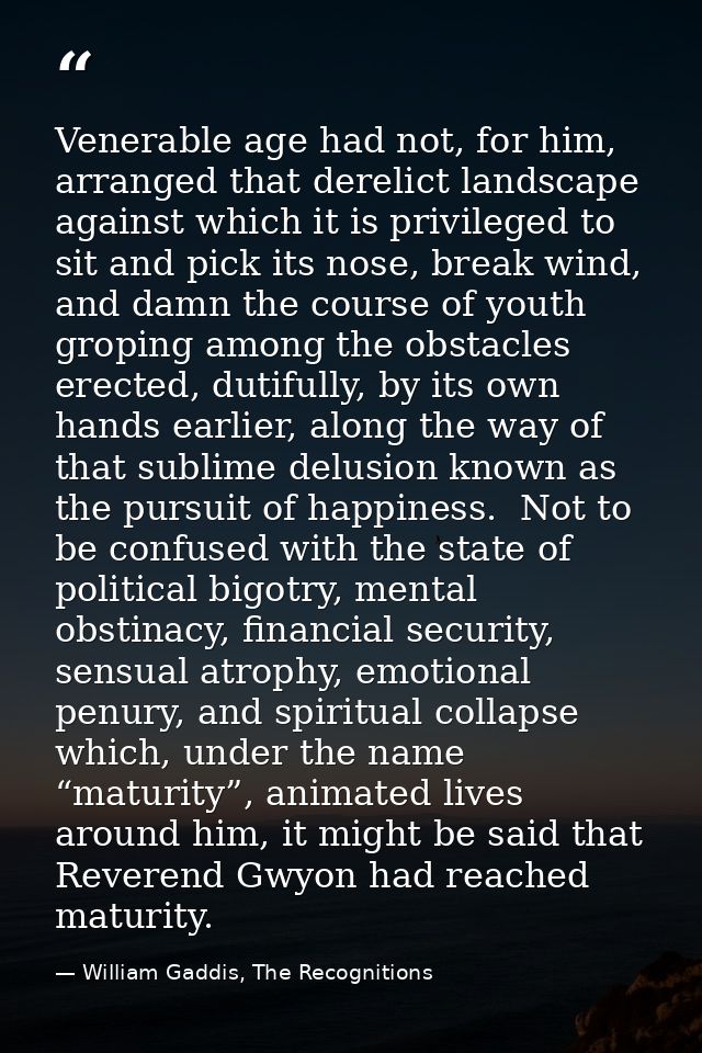 Venerable age had not, for him, arranged that derelict landscape against which it is privileged to sit and pick its nose — William Gaddis, The Recognitions