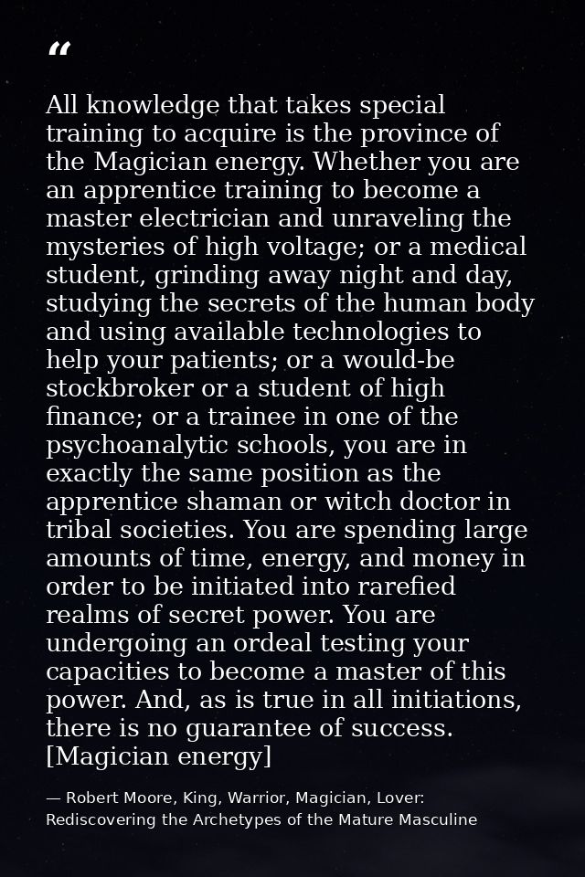 All knowledge that takes special training to acquire is the province of the Magician energy. Whether you are an apprenti — Robert Moore, King, Warrior, Magician, Lover: Rediscovering the Archetypes of the Mature Masculine