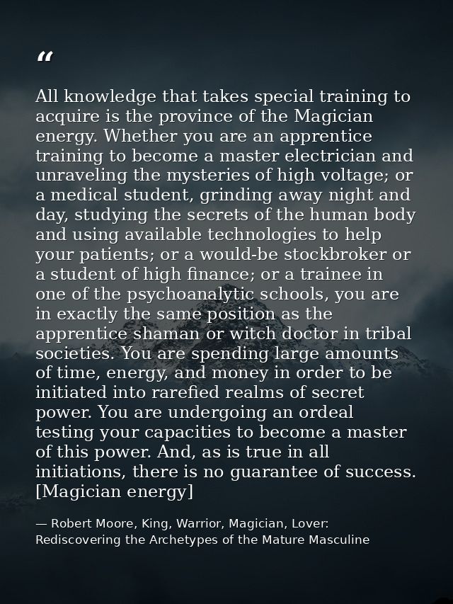 All knowledge that takes special training to acquire is the province of the Magician energy. Whether you are an apprenti — Robert Moore, King, Warrior, Magician, Lover: Rediscovering the Archetypes of the Mature Masculine