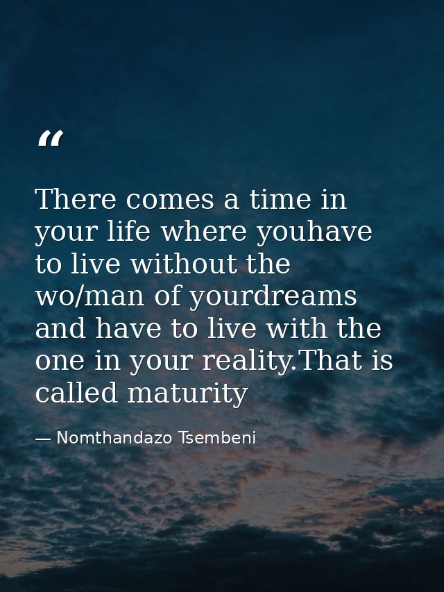There comes a time in your life where youhave to live without the wo/man of yourdreams and have to live with the one in  — Nomthandazo Tsembeni