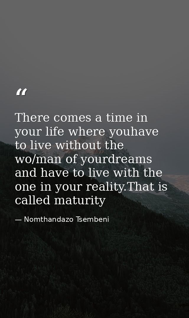 There comes a time in your life where youhave to live without the wo/man of yourdreams and have to live with the one in  — Nomthandazo Tsembeni