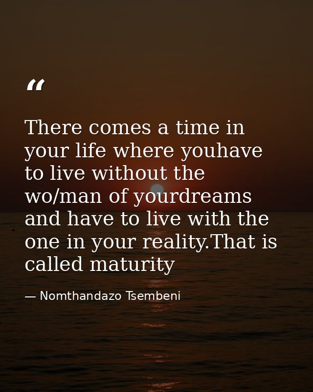 There comes a time in your life where youhave to live without the wo/man of yourdreams and have to live with the one in  — Nomthandazo Tsembeni