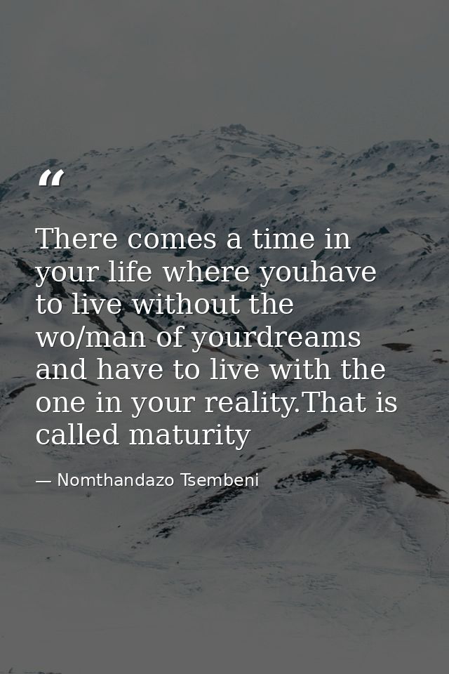There comes a time in your life where youhave to live without the wo/man of yourdreams and have to live with the one in  — Nomthandazo Tsembeni