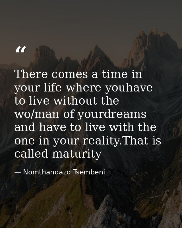 There comes a time in your life where youhave to live without the wo/man of yourdreams and have to live with the one in  — Nomthandazo Tsembeni