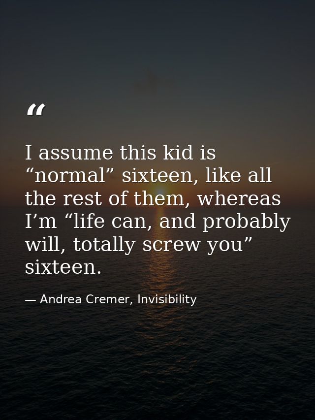 I assume this kid is “normal” sixteen, like all the rest of them, whereas I’m “life can, and probably will, totally scre — Andrea Cremer, Invisibility