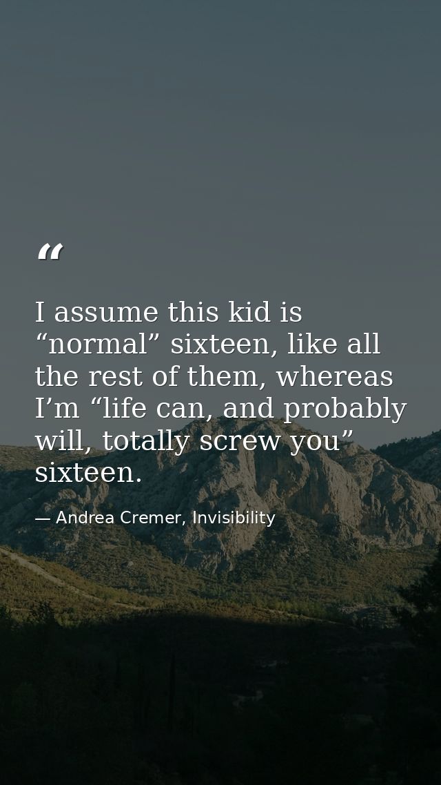 I assume this kid is “normal” sixteen, like all the rest of them, whereas I’m “life can, and probably will, totally scre — Andrea Cremer, Invisibility
