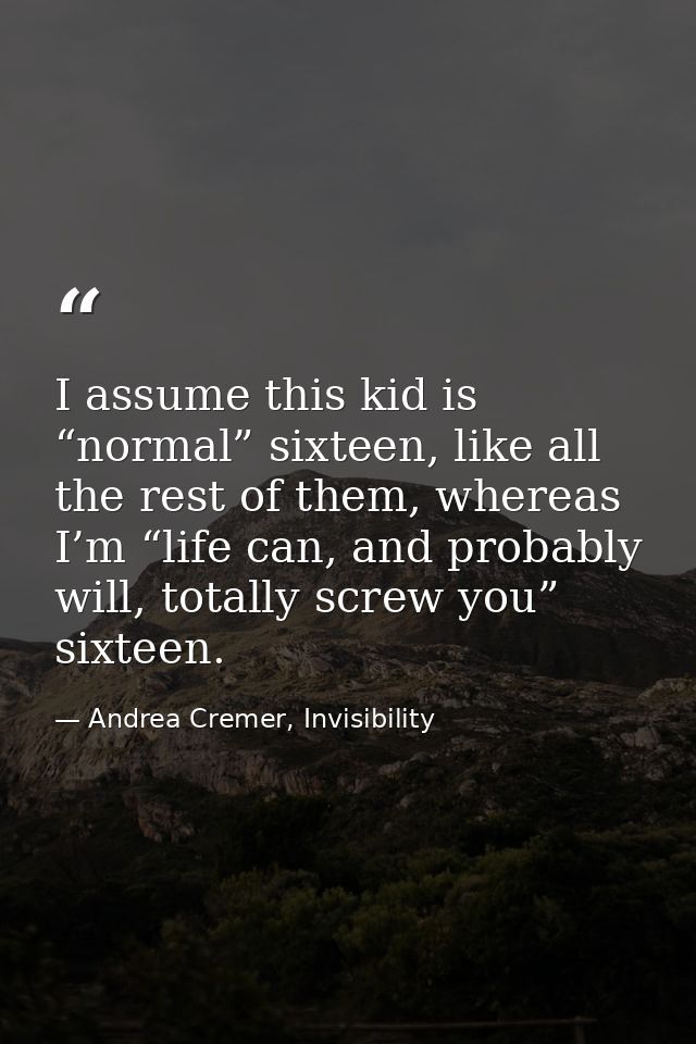 I assume this kid is “normal” sixteen, like all the rest of them, whereas I’m “life can, and probably will, totally scre — Andrea Cremer, Invisibility