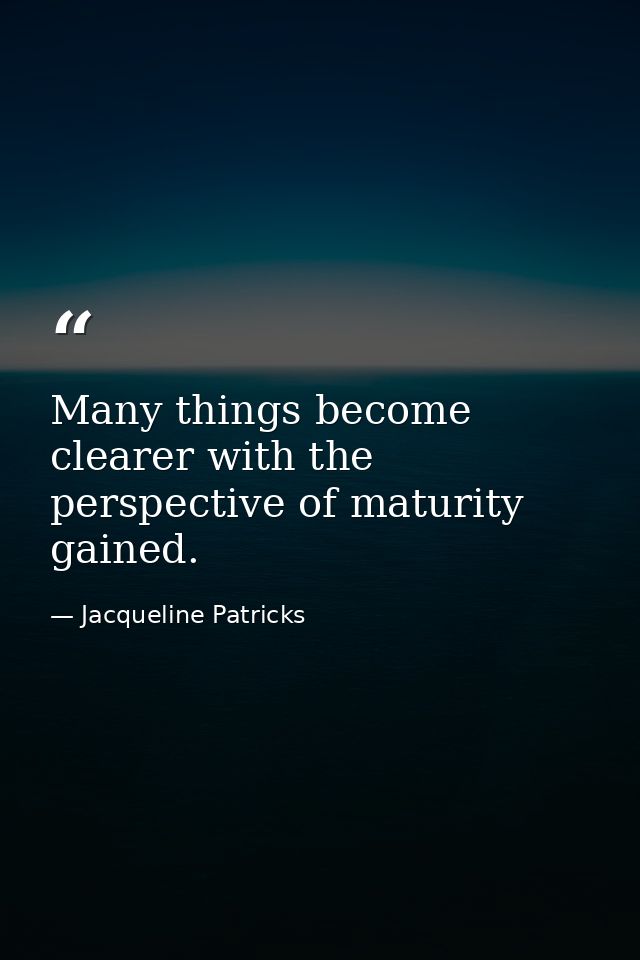 Many things become clearer with the perspective of maturity gained. — Jacqueline Patricks