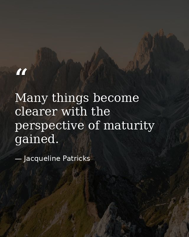 Many things become clearer with the perspective of maturity gained. — Jacqueline Patricks