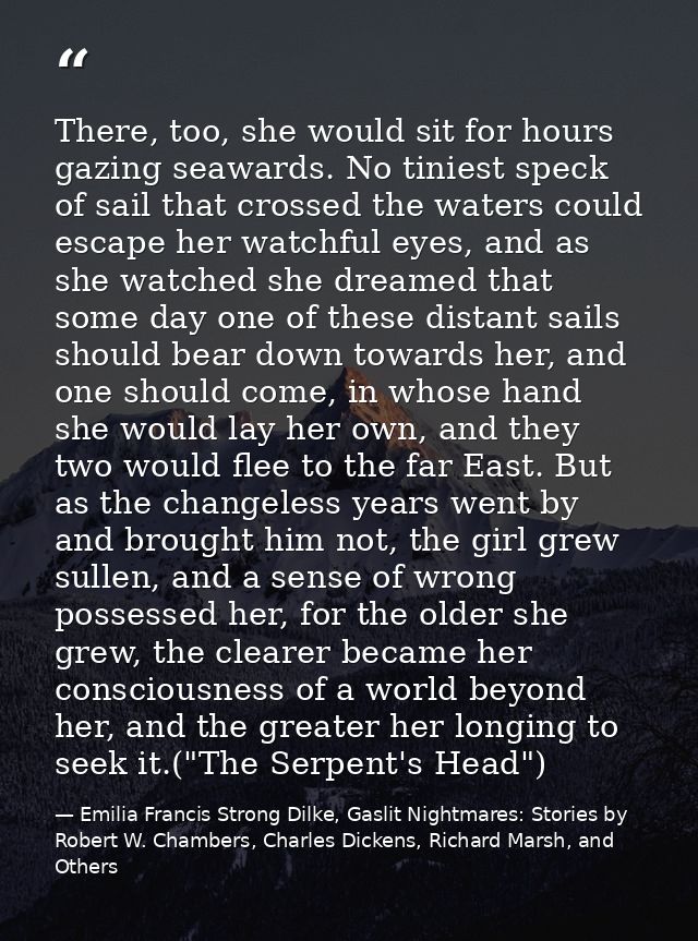 There, too, she would sit for hours gazing seawards. No tiniest speck of sail that crossed the waters could escape her w — Emilia Francis Strong Dilke, Gaslit Nightmares: Stories by Robert W. Chambers, Charles Dickens, Richard Marsh, and Others