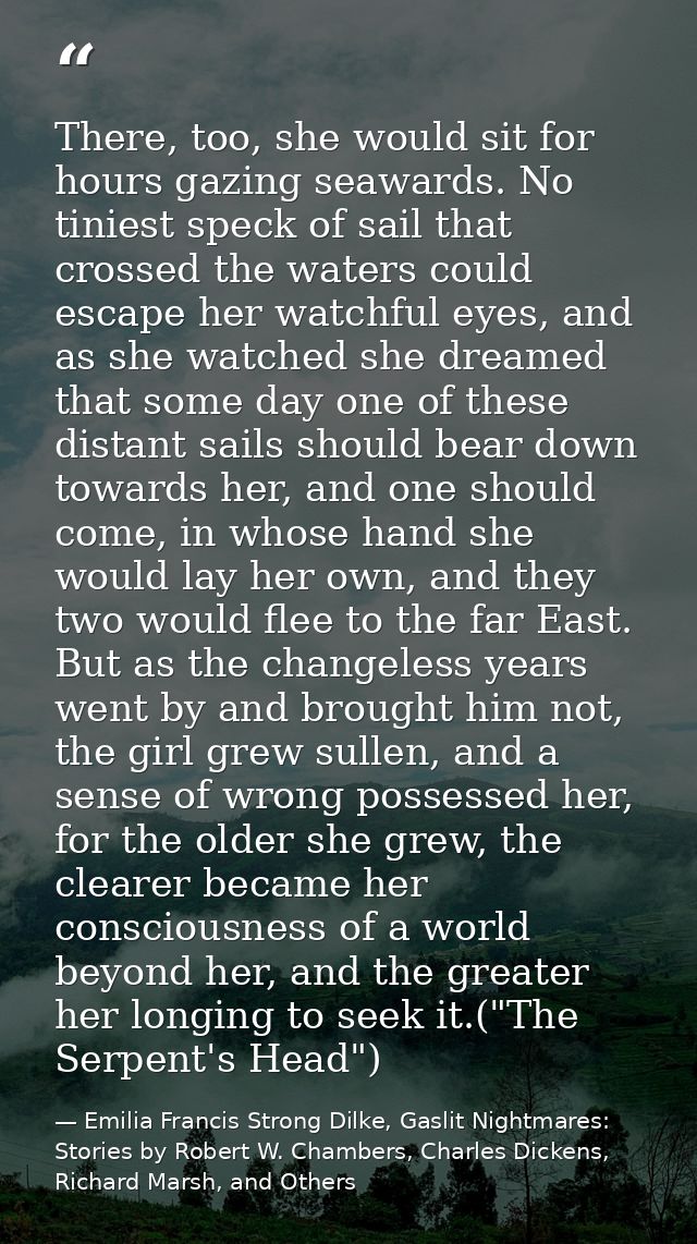 There, too, she would sit for hours gazing seawards. No tiniest speck of sail that crossed the waters could escape her w — Emilia Francis Strong Dilke, Gaslit Nightmares: Stories by Robert W. Chambers, Charles Dickens, Richard Marsh, and Others