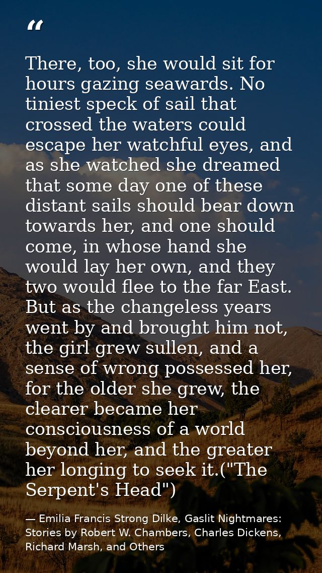 There, too, she would sit for hours gazing seawards. No tiniest speck of sail that crossed the waters could escape her w — Emilia Francis Strong Dilke, Gaslit Nightmares: Stories by Robert W. Chambers, Charles Dickens, Richard Marsh, and Others