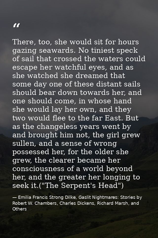 There, too, she would sit for hours gazing seawards. No tiniest speck of sail that crossed the waters could escape her w — Emilia Francis Strong Dilke, Gaslit Nightmares: Stories by Robert W. Chambers, Charles Dickens, Richard Marsh, and Others