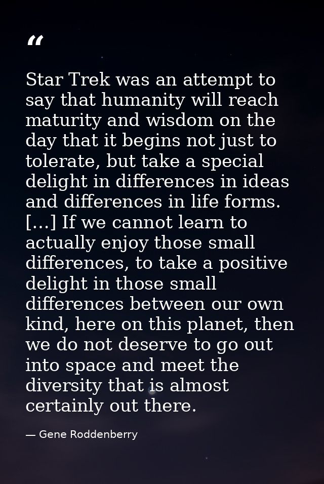 Star Trek was an attempt to say that humanity will reach maturity and wisdom on the day that it begins not just to toler — Gene Roddenberry