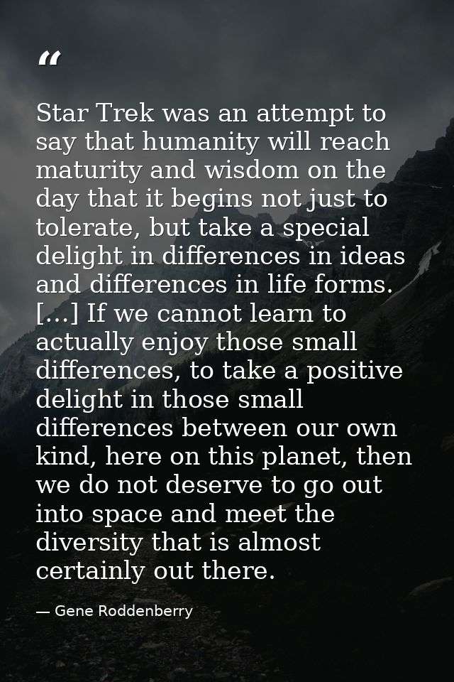 Star Trek was an attempt to say that humanity will reach maturity and wisdom on the day that it begins not just to toler — Gene Roddenberry