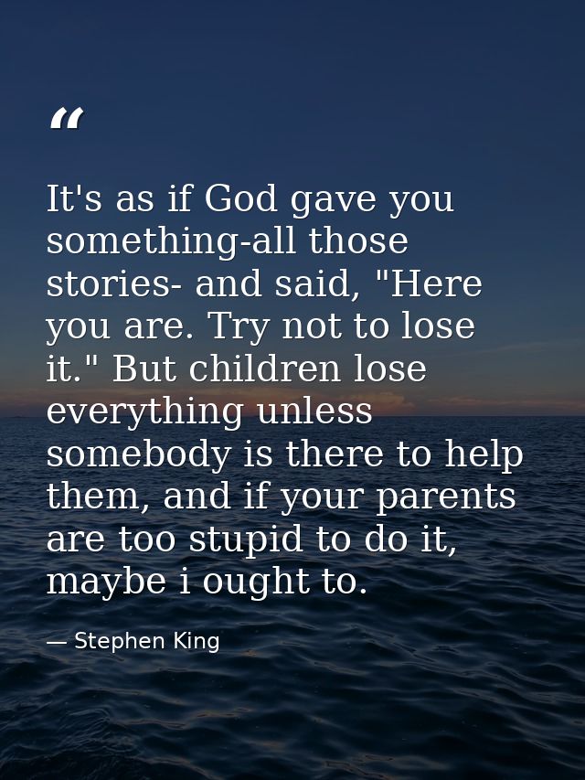 It's as if God gave you something-all those stories- and said, "Here you are. Try not to lose it." But children lose eve — Stephen King