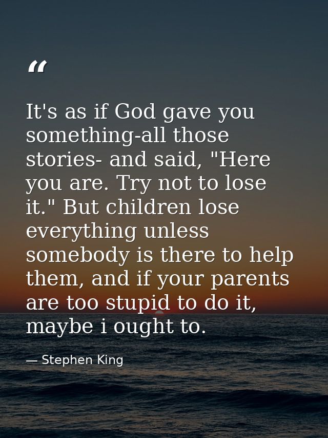 It's as if God gave you something-all those stories- and said, "Here you are. Try not to lose it." But children lose eve — Stephen King