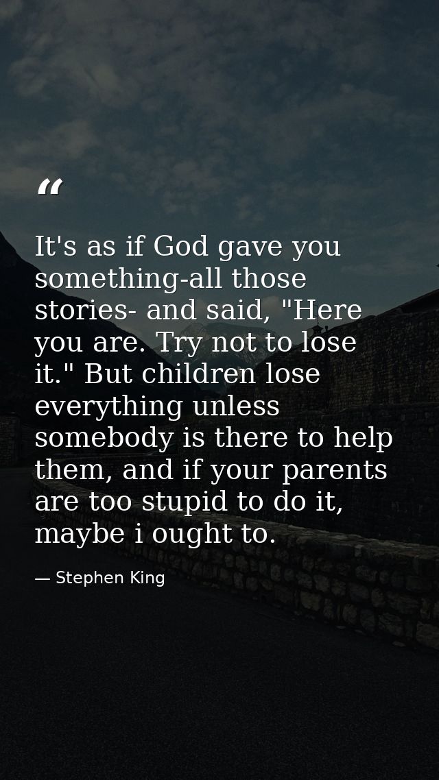 It's as if God gave you something-all those stories- and said, "Here you are. Try not to lose it." But children lose eve — Stephen King