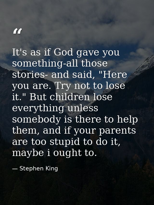 It's as if God gave you something-all those stories- and said, "Here you are. Try not to lose it." But children lose eve — Stephen King