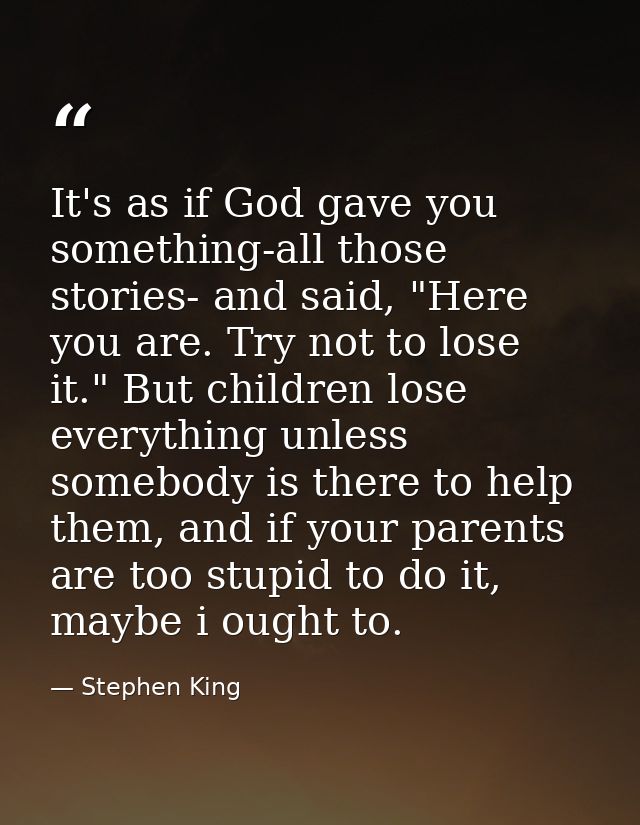 It's as if God gave you something-all those stories- and said, "Here you are. Try not to lose it." But children lose eve — Stephen King