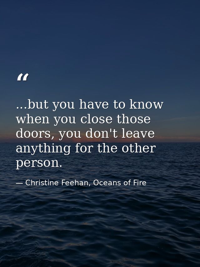...but you have to know when you close those doors, you don't leave anything for the other person. — Christine Feehan, Oceans of Fire