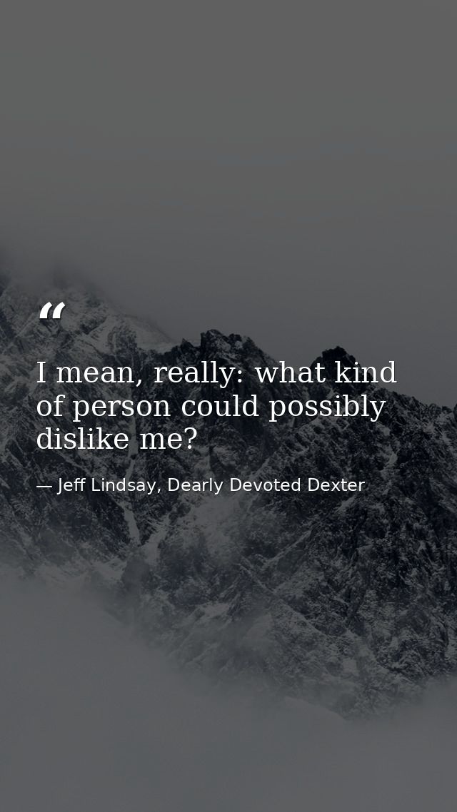 I mean, really: what kind of person could possibly dislike me? — Jeff Lindsay, Dearly Devoted Dexter