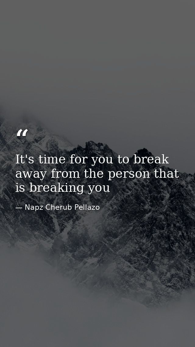 It's time for you to break away from the person that is breaking you — Napz Cherub Pellazo